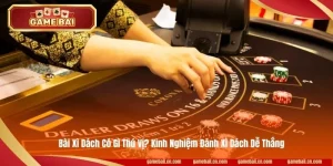 Bài Xì Dách Có Gì Thú Vị? Kinh Nghiệm Cược Xì Dách Dễ Thắng